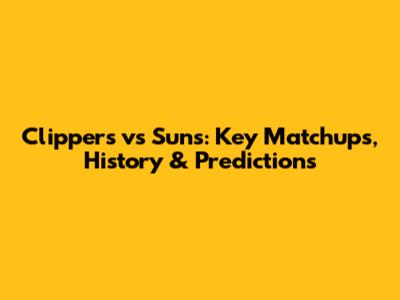 Clippers vs Suns: Key Matchups, History & Predictions