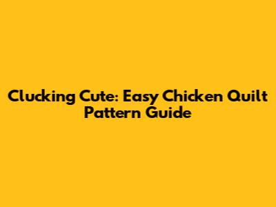 Clucking Cute: Easy Chicken Quilt Pattern Guide
