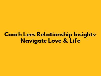 Coach Lee's Relationship Insights: Navigate Love & Life