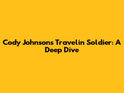 Cody Johnson's 'Travelin' Soldier': A Deep Dive