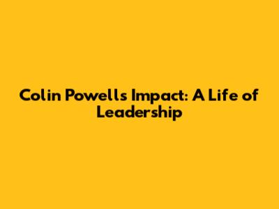 Colin Powell's Impact: A Life of Leadership