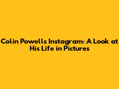 Colin Powell's Instagram: A Look at His Life in Pictures