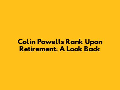 Colin Powell's Rank Upon Retirement: A Look Back