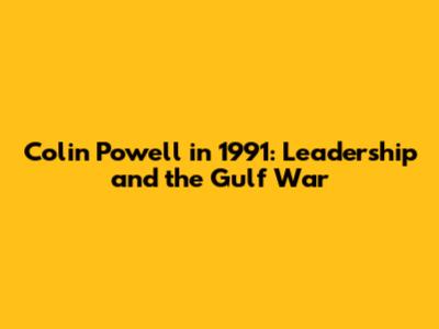 Colin Powell in 1991: Leadership and the Gulf War