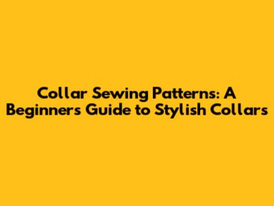 Collar Sewing Patterns: A Beginner's Guide to Stylish Collars