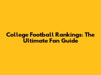College Football Rankings: The Ultimate Fan Guide