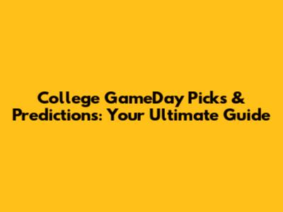 College GameDay Picks & Predictions: Your Ultimate Guide
