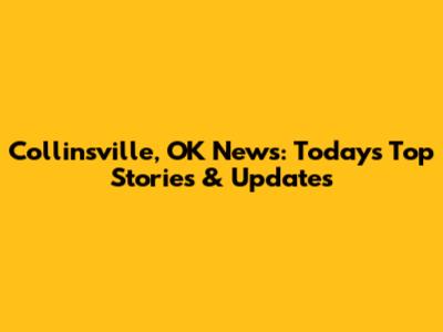 Collinsville, OK News: Today's Top Stories & Updates