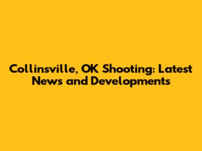 Collinsville, OK Shooting: Latest News and Developments