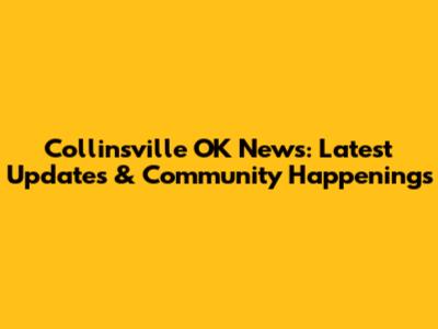 Collinsville OK News: Latest Updates & Community Happenings