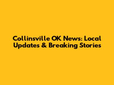 Collinsville OK News: Local Updates & Breaking Stories