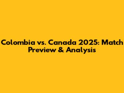 Colombia vs. Canada 2025: Match Preview & Analysis