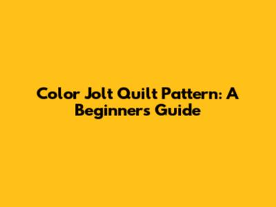 Color Jolt Quilt Pattern: A Beginner's Guide