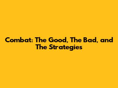 Combat: The Good, The Bad, and The Strategies