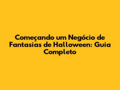Começando um Negócio de Fantasias de Halloween: Guia Completo