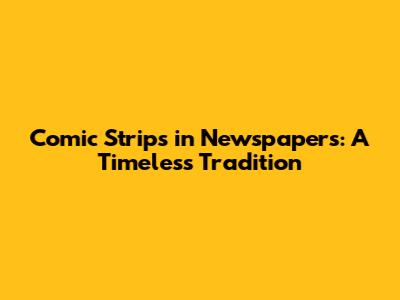 Comic Strips in Newspapers: A Timeless Tradition