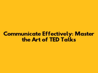 Communicate Effectively: Master the Art of TED Talks