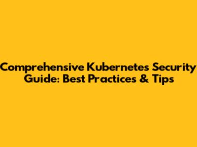 Comprehensive Kubernetes Security Guide: Best Practices & Tips