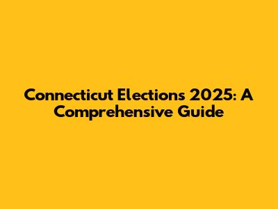 Connecticut Elections 2025: A Comprehensive Guide
