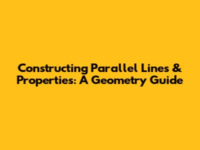 Constructing Parallel Lines & Properties: A Geometry Guide