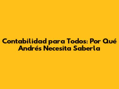Contabilidad para Todos: Por Qué Andrés Necesita Saberla