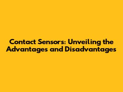 Contact Sensors: Unveiling the Advantages and Disadvantages