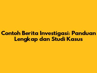 Contoh Berita Investigasi: Panduan Lengkap dan Studi Kasus