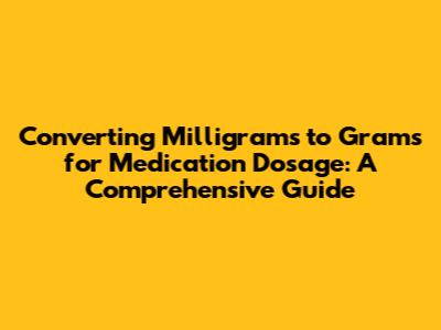 Converting Milligrams to Grams for Medication Dosage: A Comprehensive Guide