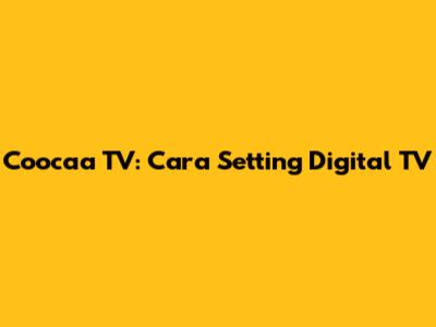 Coocaa TV: Cara Setting Digital TV