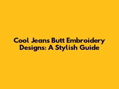 Cool Jeans Butt Embroidery Designs: A Stylish Guide