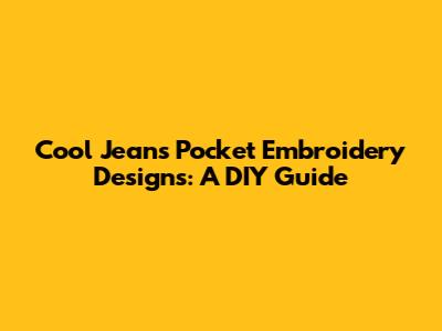 Cool Jeans Pocket Embroidery Designs: A DIY Guide