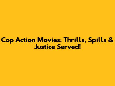 Cop Action Movies: Thrills, Spills & Justice Served!