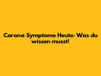 Corona Symptome Heute: Was du wissen musst!