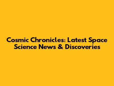 Cosmic Chronicles: Latest Space Science News & Discoveries