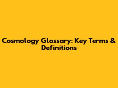 Cosmology Glossary: Key Terms & Definitions