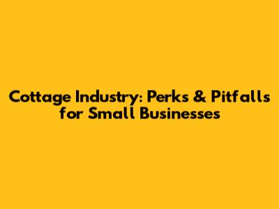 Cottage Industry: Perks & Pitfalls for Small Businesses