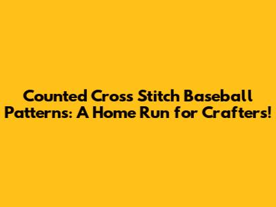 Counted Cross Stitch Baseball Patterns: A Home Run for Crafters!