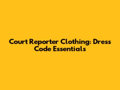 Court Reporter Clothing: Dress Code Essentials