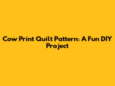 Cow Print Quilt Pattern: A Fun DIY Project