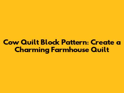 Cow Quilt Block Pattern: Create a Charming Farmhouse Quilt