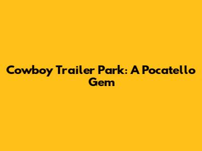 Cowboy Trailer Park: A Pocatello Gem