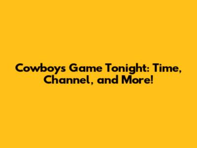 Cowboys Game Tonight: Time, Channel, and More!