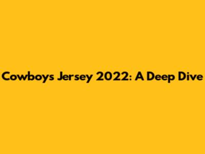 Cowboys Jersey 2022: A Deep Dive