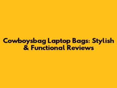 Cowboysbag Laptop Bags: Stylish & Functional Reviews