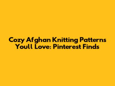 Cozy Afghan Knitting Patterns You'll Love: Pinterest Finds
