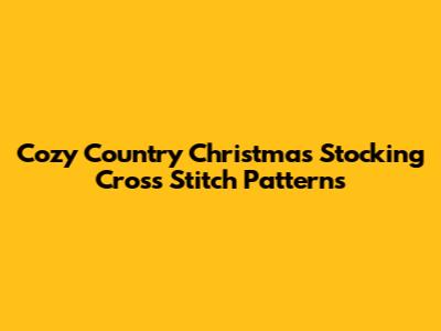 Cozy Country Christmas Stocking Cross Stitch Patterns