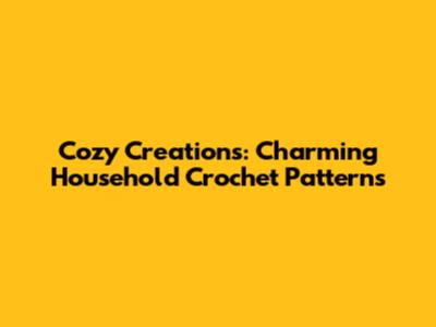 Cozy Creations: Charming Household Crochet Patterns