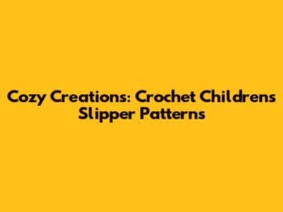 Cozy Creations: Crochet Children's Slipper Patterns