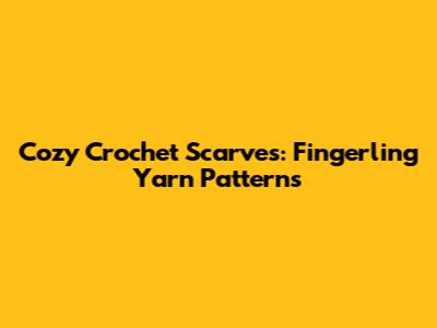 Cozy Crochet Scarves: Fingerling Yarn Patterns