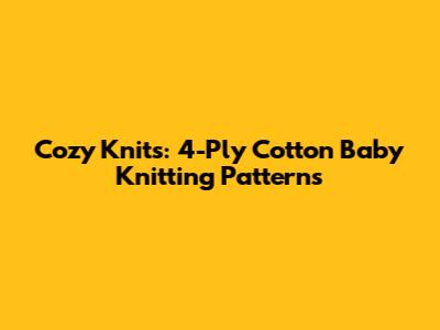 Cozy Knits: 4-Ply Cotton Baby Knitting Patterns